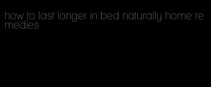 how to last longer in bed naturally home remedies