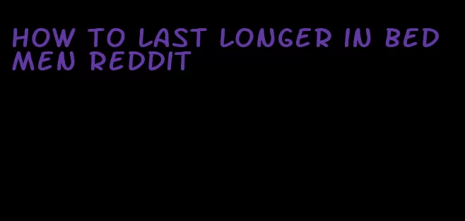 how to last longer in bed men Reddit