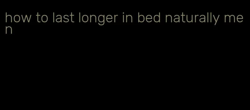 how to last longer in bed naturally men