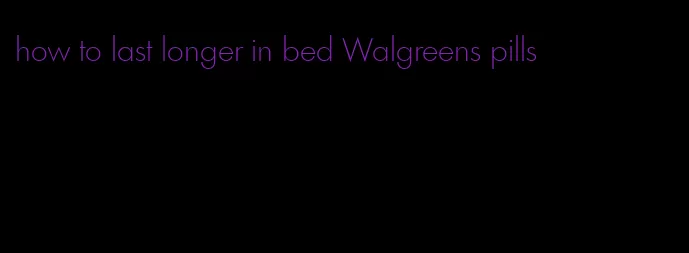 how to last longer in bed Walgreens pills