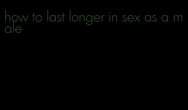 how to last longer in sex as a male