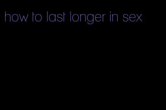 how to last longer in sex