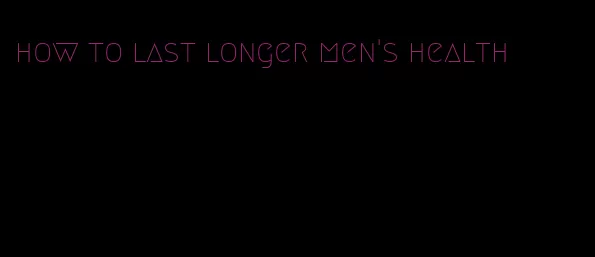 how to last longer men's health