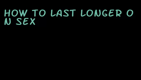 how to last longer on sex