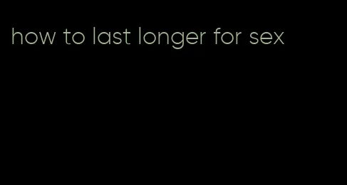 how to last longer for sex