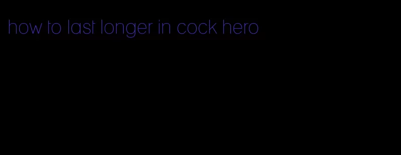 how to last longer in cock hero