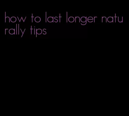 how to last longer naturally tips