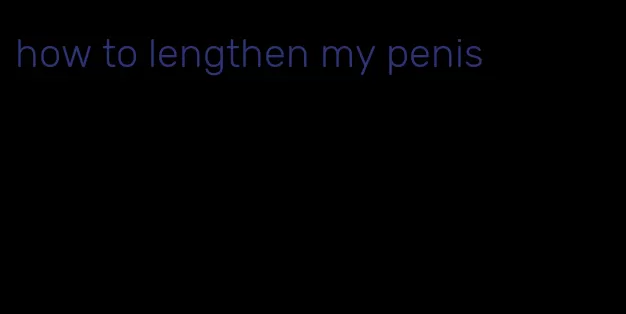 how to lengthen my penis