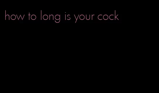 how to long is your cock