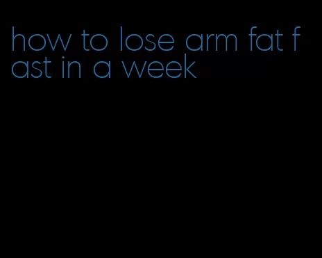 how to lose arm fat fast in a week