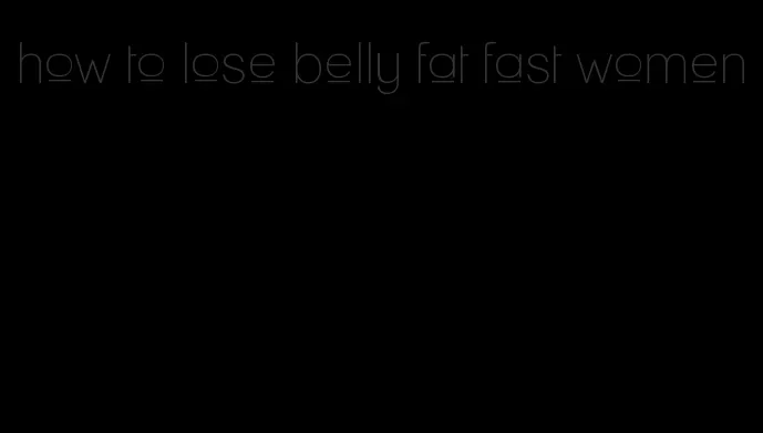 how to lose belly fat fast women