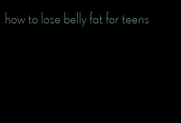 how to lose belly fat for teens