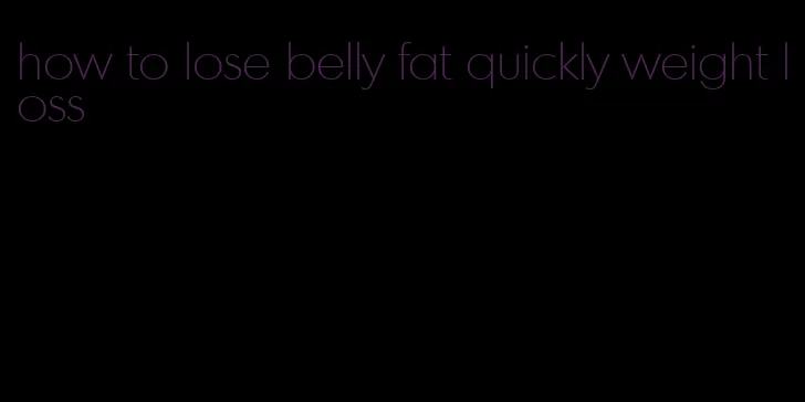 how to lose belly fat quickly weight loss