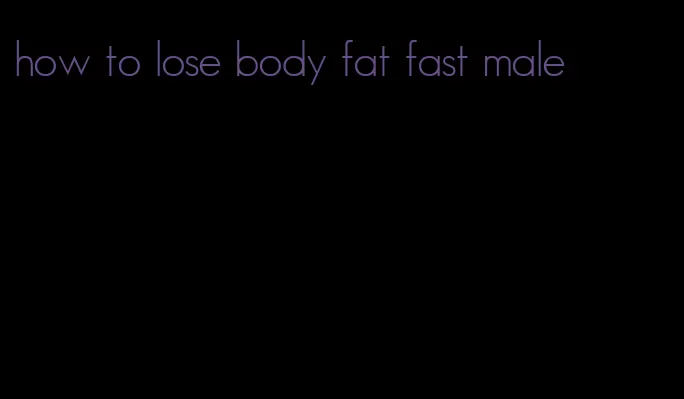 how to lose body fat fast male