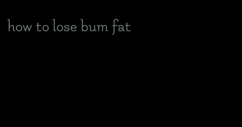 how to lose bum fat