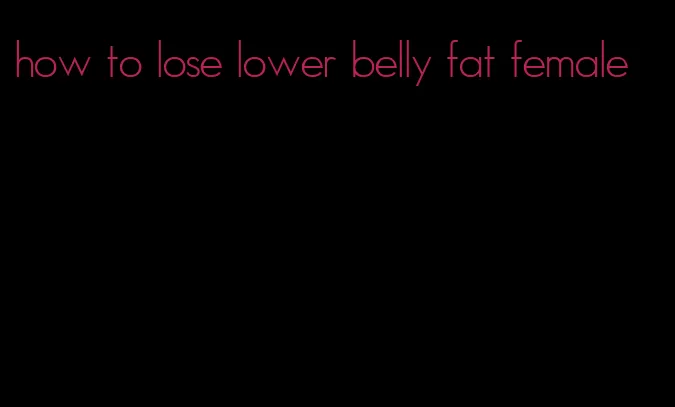 how to lose lower belly fat female