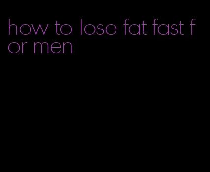 how to lose fat fast for men