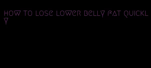 how to lose lower belly fat quickly