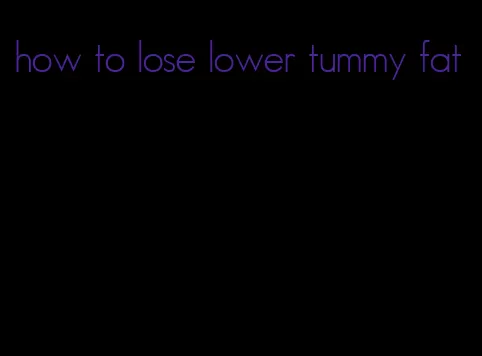 how to lose lower tummy fat