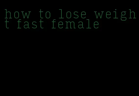 how to lose weight fast female