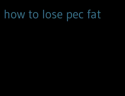 how to lose pec fat