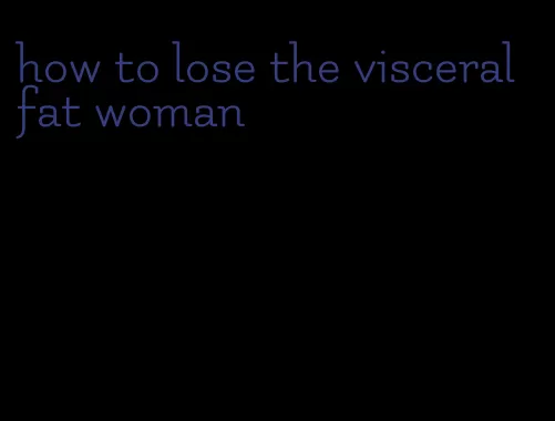 how to lose the visceral fat woman