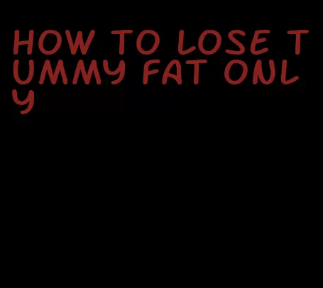 how to lose tummy fat only