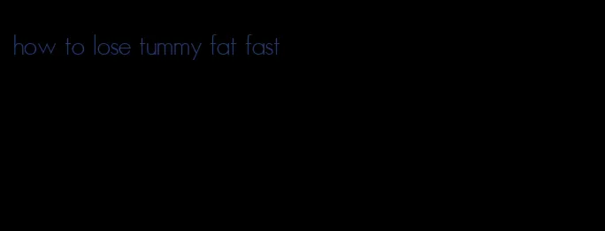 how to lose tummy fat fast