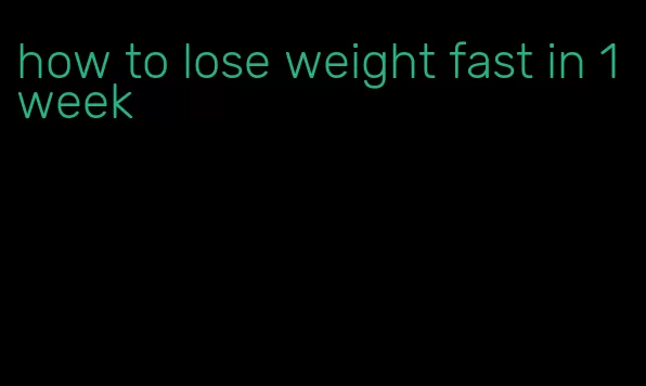 how to lose weight fast in 1 week