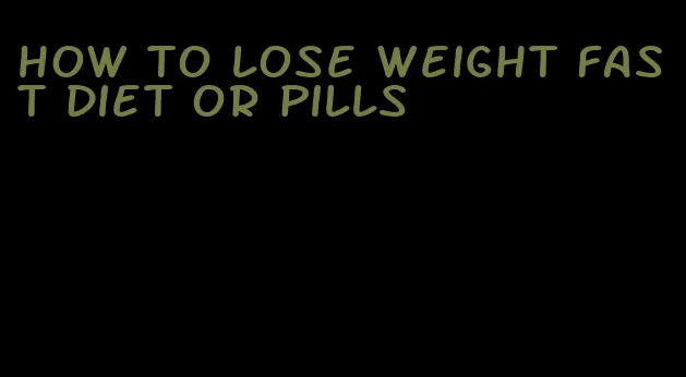 how to lose weight fast diet or pills