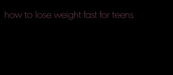 how to lose weight fast for teens