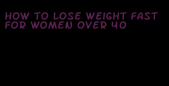 how to lose weight fast for women over 40