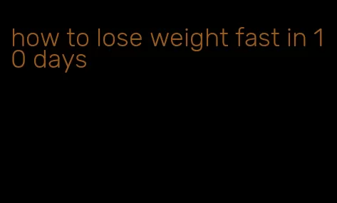 how to lose weight fast in 10 days