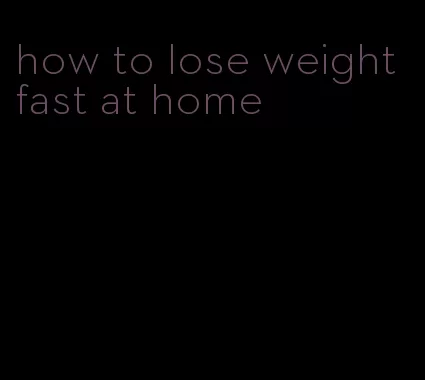 how to lose weight fast at home