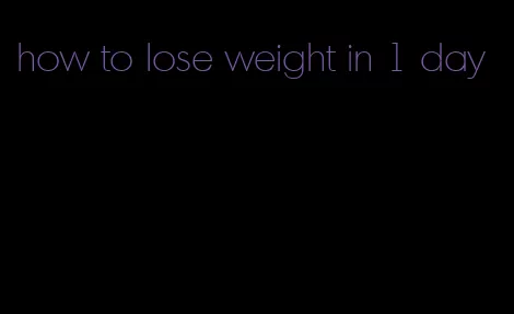 how to lose weight in 1 day