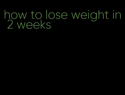 how to lose weight in 2 weeks