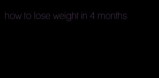 how to lose weight in 4 months