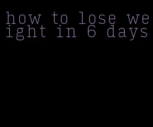 how to lose weight in 6 days