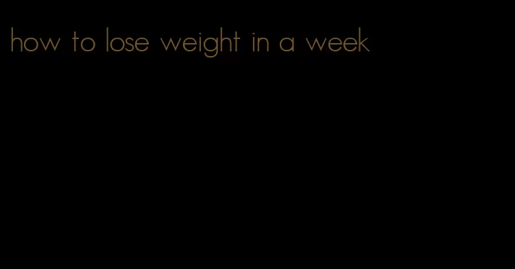 how to lose weight in a week