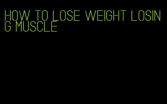 how to lose weight losing muscle