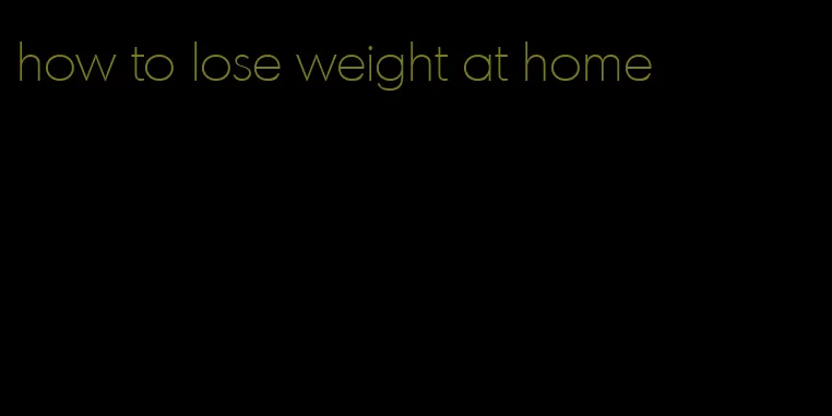 how to lose weight at home