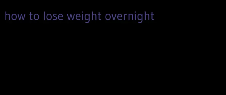 how to lose weight overnight