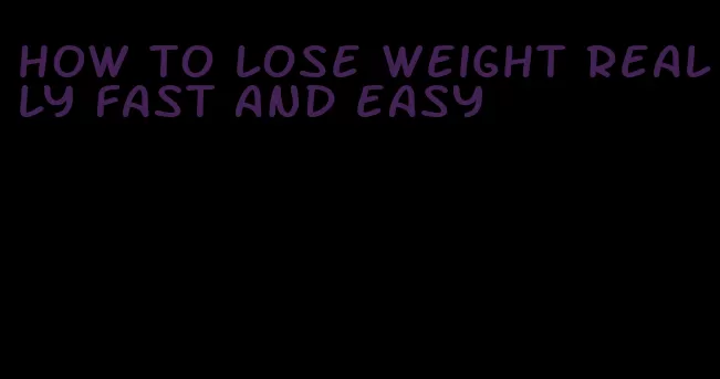 how to lose weight really fast and easy