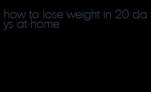 how to lose weight in 20 days at home