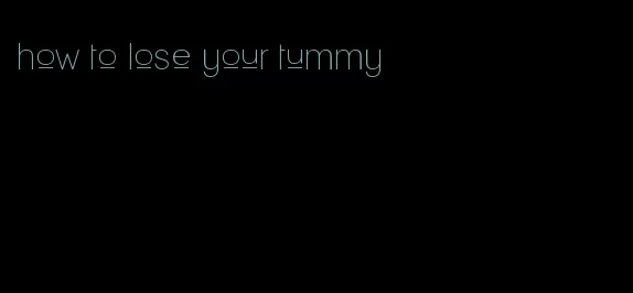 how to lose your tummy