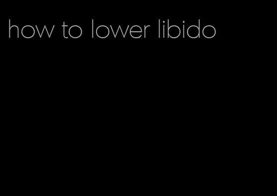 how to lower libido