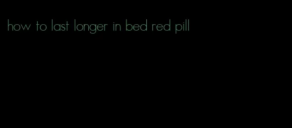 how to last longer in bed red pill