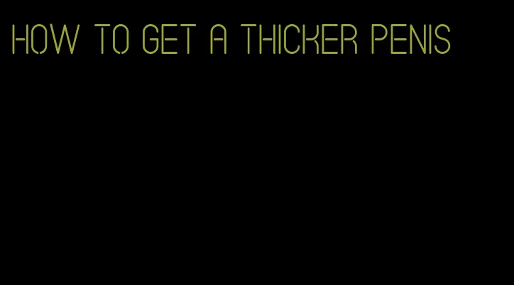 how to get a thicker penis