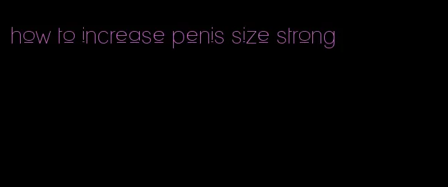 how to increase penis size strong