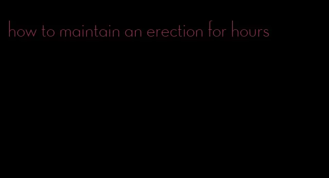 how to maintain an erection for hours